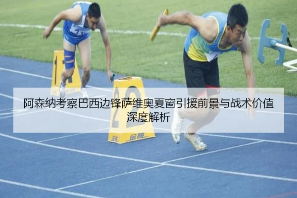 阿森纳考察巴西边锋萨维奥夏窗引援前景与战术价值深度解析