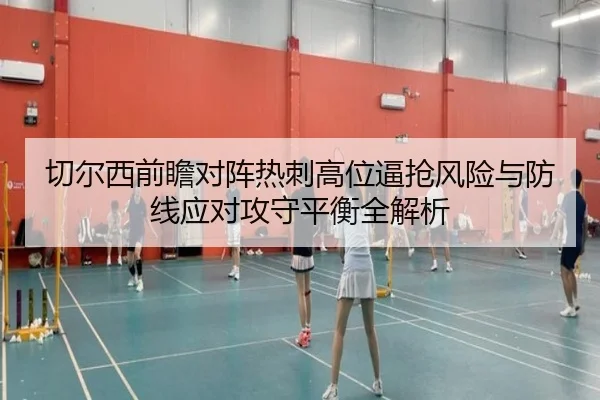 切尔西前瞻对阵热刺高位逼抢风险与防线应对攻守平衡全解析