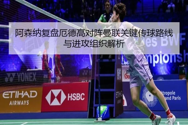 阿森纳复盘厄德高对阵曼联关键传球路线与进攻组织解析